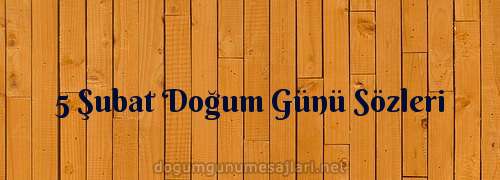 5 Şubat Doğum Günü Sözleri